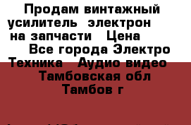 Продам винтажный усилитель “электрон-104“ на запчасти › Цена ­ 1 500 - Все города Электро-Техника » Аудио-видео   . Тамбовская обл.,Тамбов г.